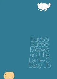 Bubble Bubble Meows and the Lame-O Baby Jib (2015)